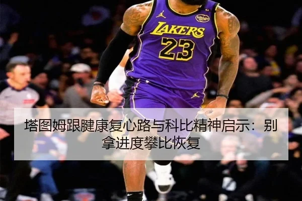 塔图姆跟腱康复心路与科比精神启示：别拿进度攀比恢复